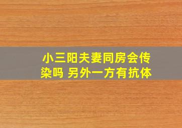 小三阳夫妻同房会传染吗 另外一方有抗体